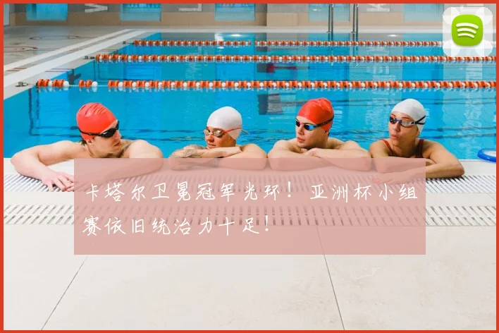 卡塔尔卫冕冠军光环!亚洲杯小组赛依旧统治力十足!