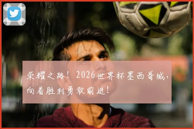 荣耀之路！2026世界杯墨西哥城，向着胜利勇敢前进！