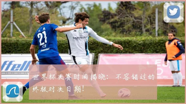 世界杯决赛时间揭晓:不容错过的终极对决日期!