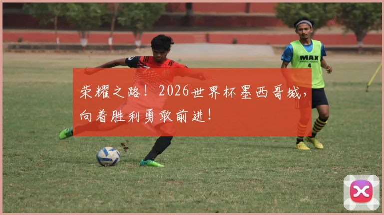 荣耀之路!2026世界杯墨西哥城,向着胜利勇敢前进!