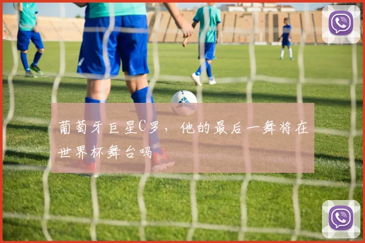 葡萄牙巨星C罗，他的最后一舞将在世界杯舞台吗