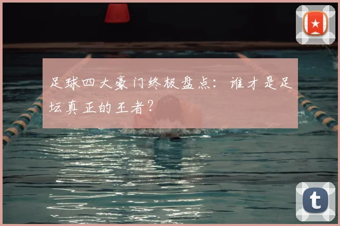 足球四大豪门终极盘点:谁才是足坛真正的王者?