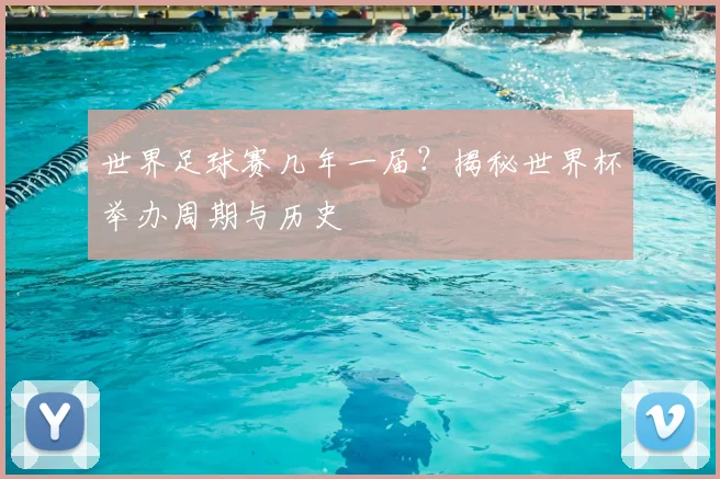 世界足球赛几年一届?揭秘世界杯举办周期与历史