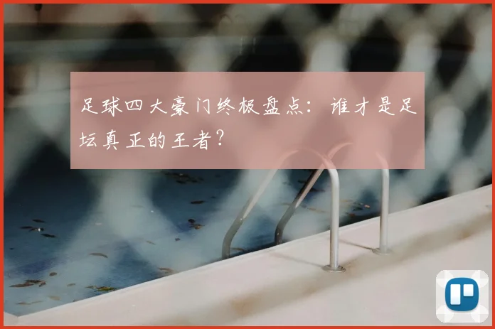 足球四大豪门终极盘点:谁才是足坛真正的王者?