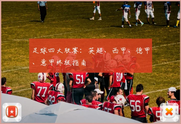 足球四大联赛:英超、西甲、德甲、意甲终极指南
