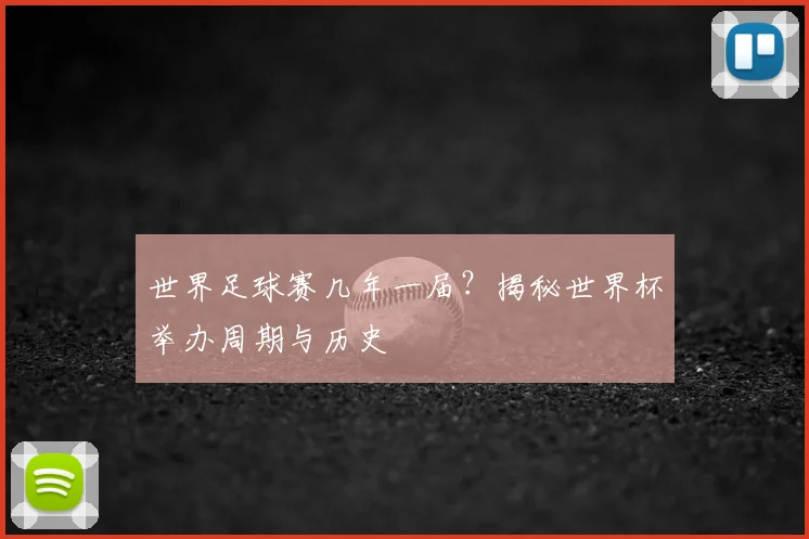 世界足球赛几年一届？揭秘世界杯举办周期与历史