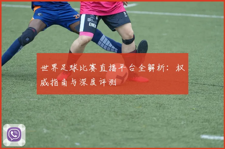 世界足球比赛直播平台全解析:权威指南与深度评测