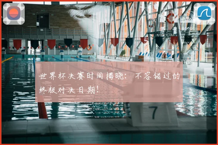 世界杯决赛时间揭晓：不容错过的终极对决日期！