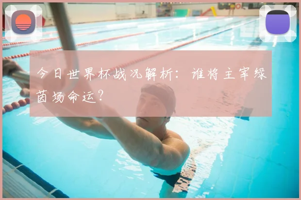 今日世界杯战况解析：谁将主宰绿茵场命运？